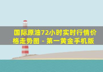 国际原油72小时实时行情价格走势图 - 第一黄金手机版